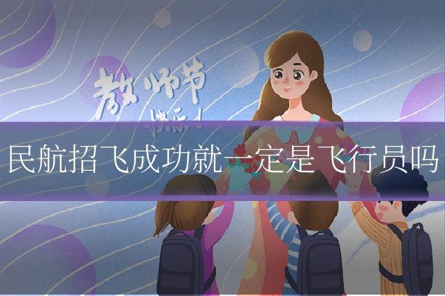 民航招飞成功就一定是飞行员吗