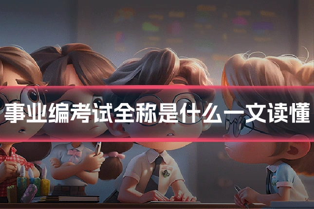 事业编考试全称是什么一文读懂
