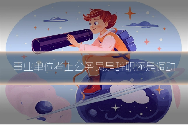 事业单位考上公务员是辞职还是调动
