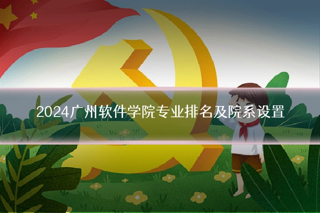 2024广州软件学院专业排名及院系设置