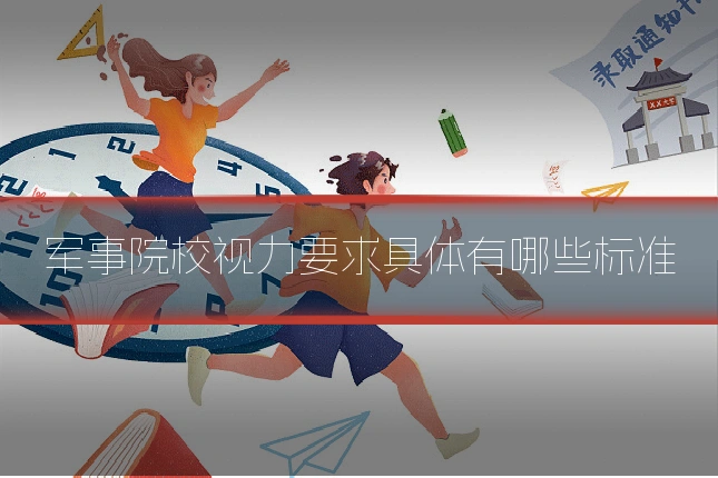 军事院校视力要求具体有哪些标准