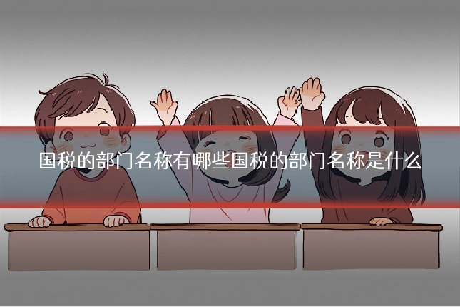 国税的部门名称有哪些国税的部门名称是什么