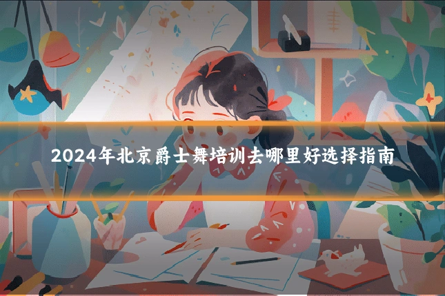 2024年北京爵士舞培训去哪里好选择指南
