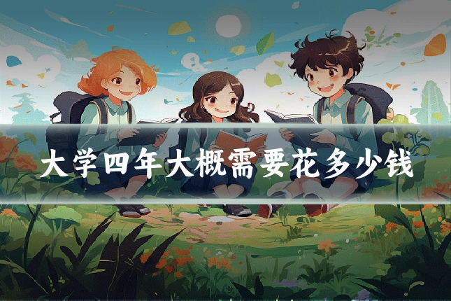 大学四年大概需要花多少钱