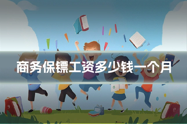 商务保镖工资多少钱一个月