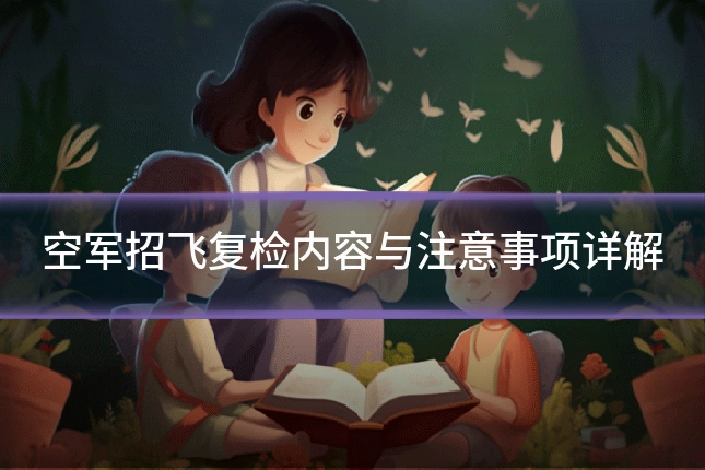 空军招飞复检内容与注意事项详解