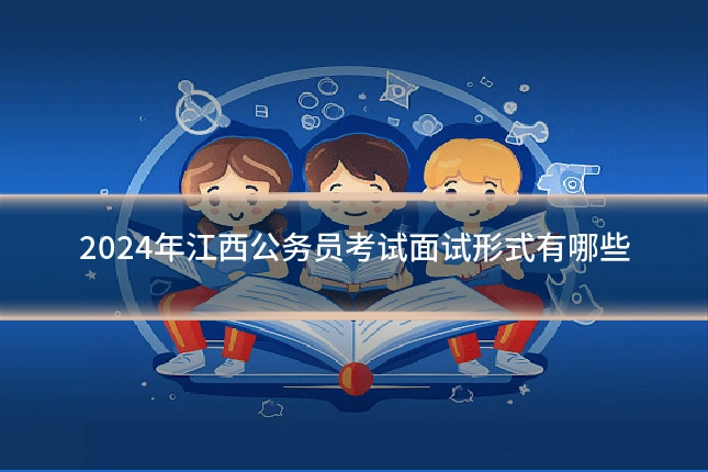 2024年江西公务员考试面试形式有哪些