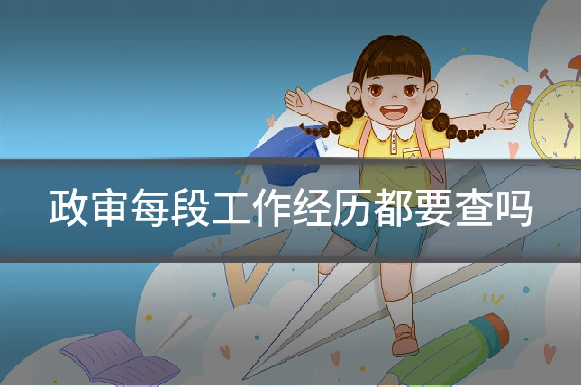 政审每段工作经历都要查吗