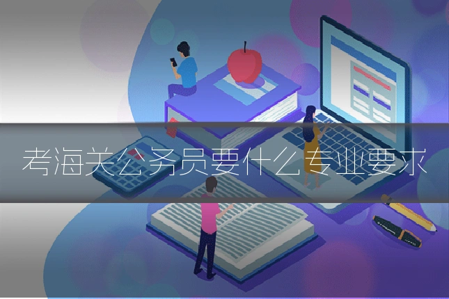 考海关公务员要什么专业要求