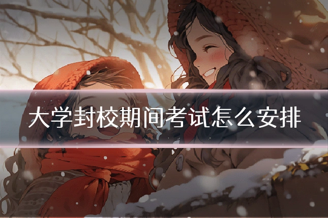 大学封校期间考试怎么安排