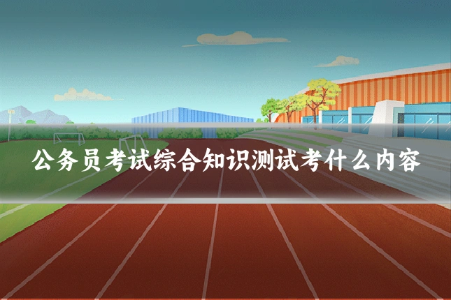 公务员考试综合知识测试考什么内容