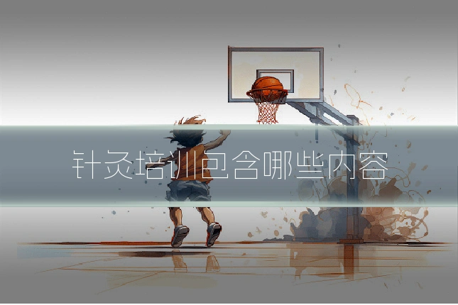 针灸培训包含哪些内容