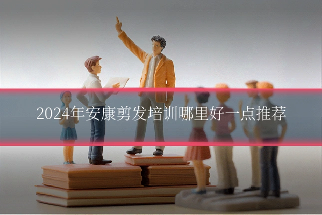 2024年安康剪发培训哪里好一点推荐