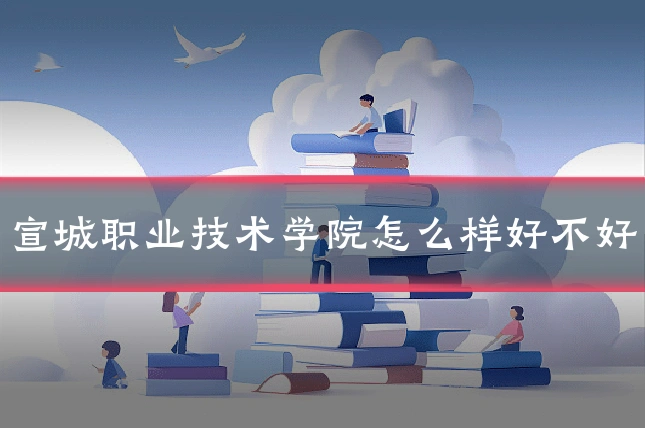 宣城职业技术学院怎么样好不好
