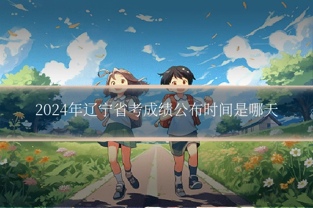 2024年辽宁省考成绩公布时间是哪天