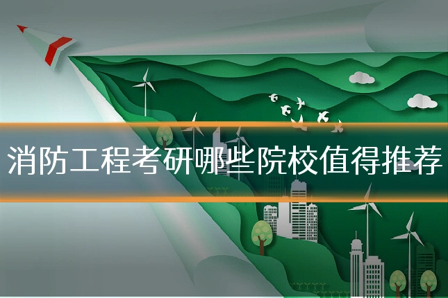 消防工程考研哪些院校值得推荐
