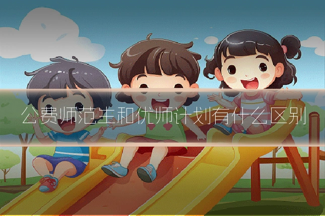 公费师范生和优师计划有什么区别