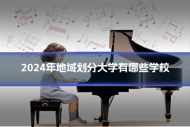 2024年地域划分大学有哪些学校