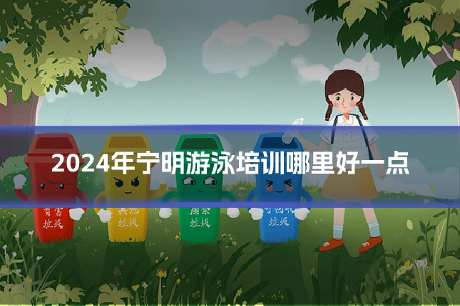 2024年宁明游泳培训哪里好一点