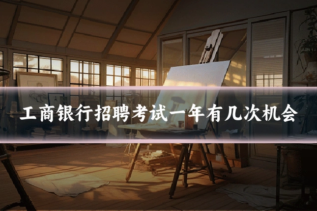 工商银行招聘考试一年有几次机会