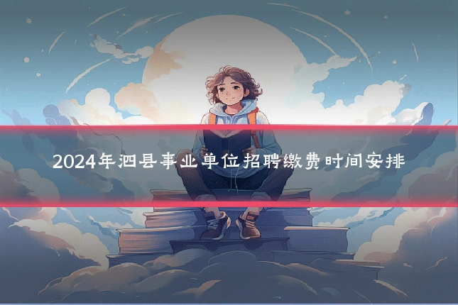 2024年泗县事业单位招聘缴费时间安排