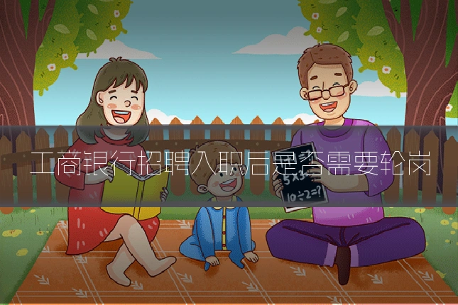 工商银行招聘入职后是否需要轮岗
