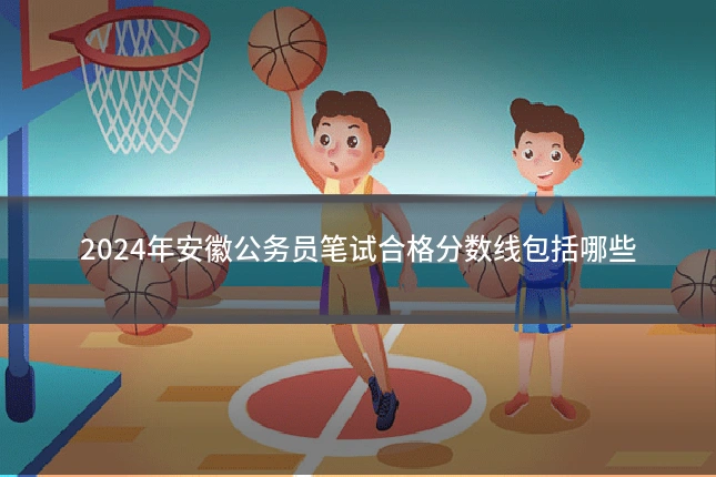 2024年安徽公务员笔试合格分数线包括哪些