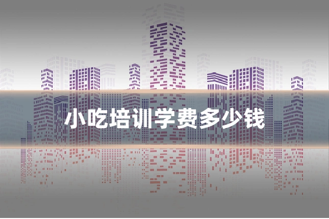 小吃培训学费多少钱