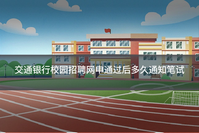 交通银行校园招聘网申通过后多久通知笔试