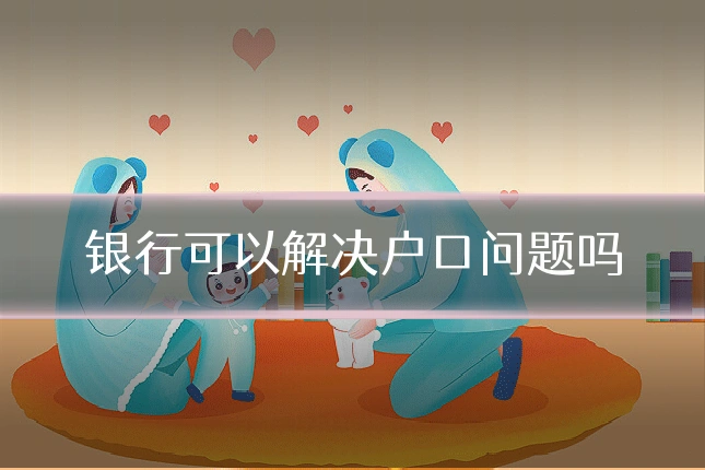 银行可以解决户口问题吗