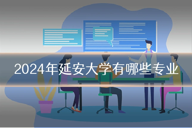 2024年延安大学有哪些专业