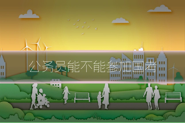 公务员能不能参加国考