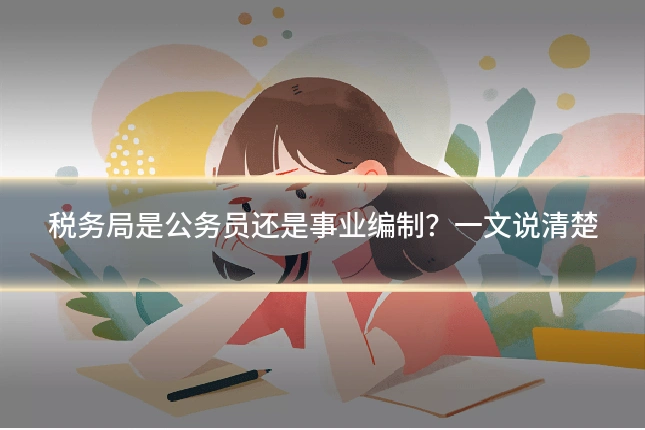 税务局是公务员还是事业编制？一文说清楚