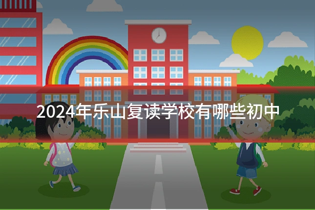 2024年乐山复读学校有哪些初中