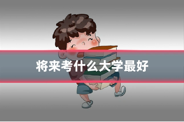 将来考什么大学最好
