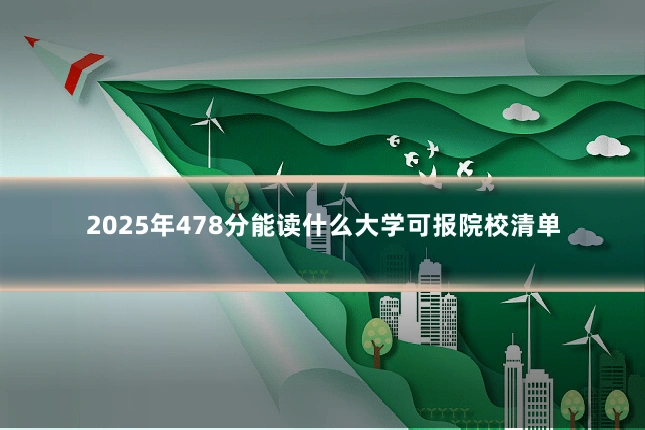2025年478分能读什么大学可报院校清单