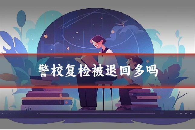 警校复检被退回多吗