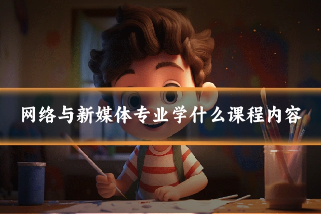 网络与新媒体专业学什么课程内容