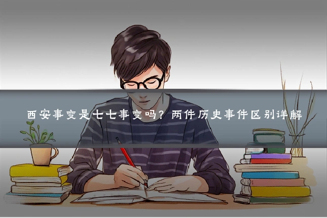 西安事变是七七事变吗？两件历史事件区别详解