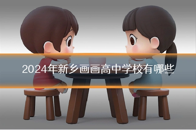 2024年新乡画画高中学校有哪些