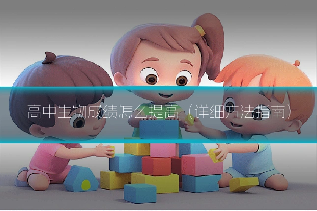 高中生物成绩怎么提高（详细方法指南）