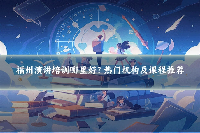 福州演讲培训哪里好？热门机构及课程推荐