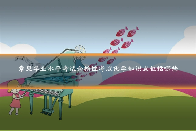 常见学业水平考试合格性考试化学知识点包括哪些