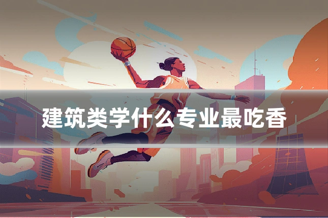 建筑类学什么专业最吃香