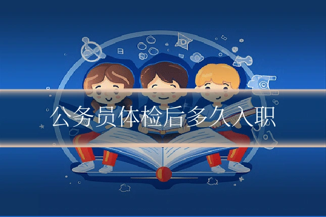 公务员体检后多久入职