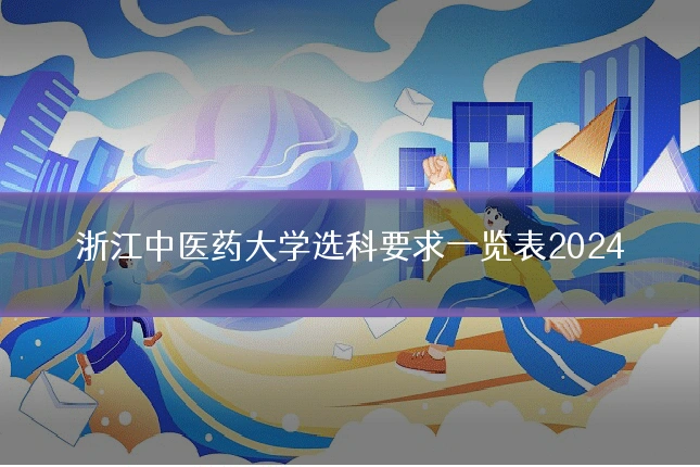 浙江中医药大学选科要求一览表2024