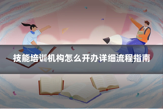 技能培训机构怎么开办详细流程指南