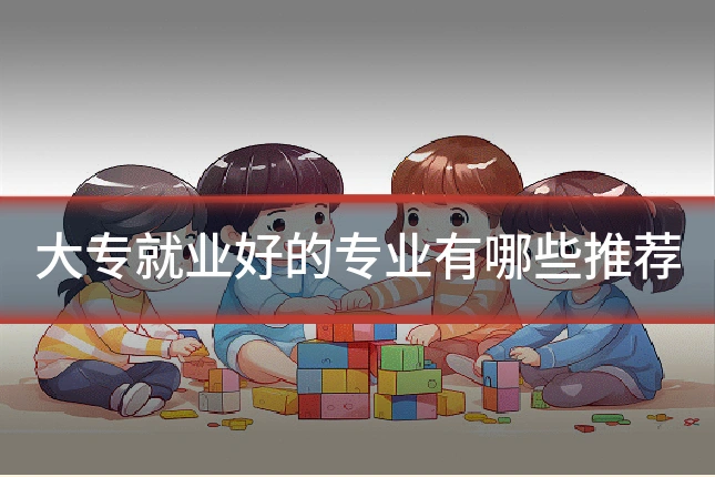 大专就业好的专业有哪些推荐