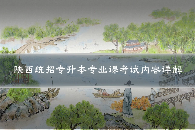 陕西统招专升本专业课考试内容详解