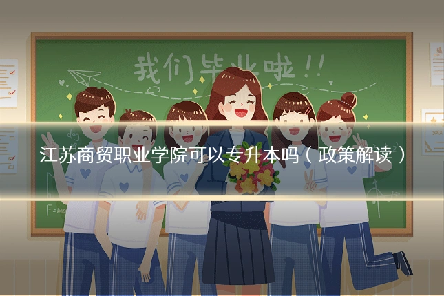 江苏商贸职业学院可以专升本吗（政策解读）